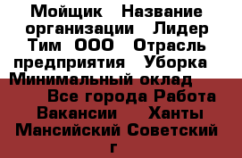 Мойщик › Название организации ­ Лидер Тим, ООО › Отрасль предприятия ­ Уборка › Минимальный оклад ­ 15 300 - Все города Работа » Вакансии   . Ханты-Мансийский,Советский г.